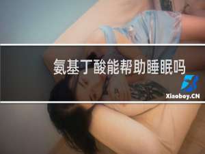 氨基丁酸能帮助睡眠吗