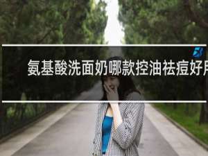 氨基酸洗面奶哪款控油祛痘好用