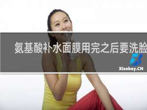 氨基酸补水面膜用完之后要洗脸吗