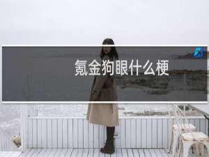 氪金狗眼什么梗？什么梗