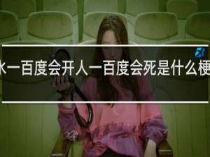 水一百度会开人一百度会死是什么梗什么梗