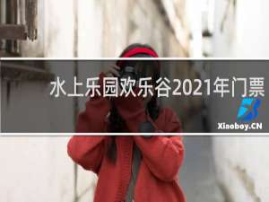 水上乐园欢乐谷2021年门票
