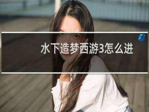 水下造梦西游3怎么进