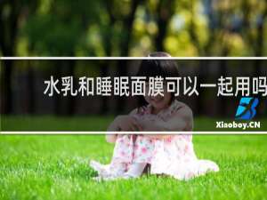 水乳和睡眠面膜可以一起用吗