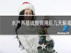 水产养殖硫酸铜用后几天解毒