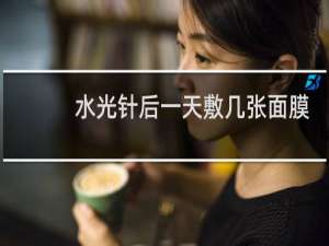 水光针后一天敷几张面膜