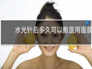 水光针后多久可以敷医用面膜