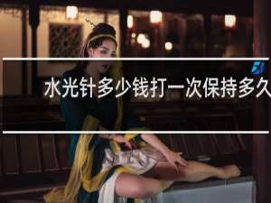 水光针多少钱打一次保持多久