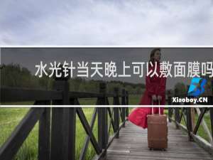 水光针当天晚上可以敷面膜吗