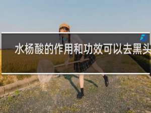 水杨酸的作用和功效可以去黑头吗