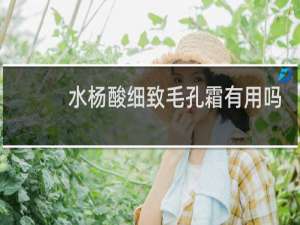 水杨酸细致毛孔霜有用吗