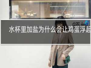 水杯里加盐为什么会让鸡蛋浮起来