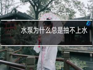 水泵为什么总是抽不上水