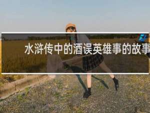 水浒传中的酒误英雄事的故事