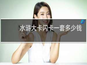 水浒大卡闪卡一套多少钱