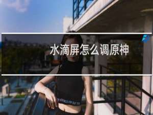 水滴屏怎么调原神