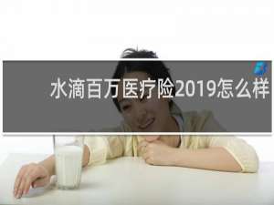 水滴百万医疗险2019怎么样