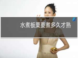 水煮板栗要煮多久才熟（水煮板栗煮多久好）