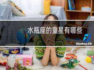 水瓶座的童星有哪些（水瓶座的童星有哪些）