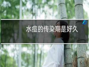水痘的传染期是好久（水痘的传染期）