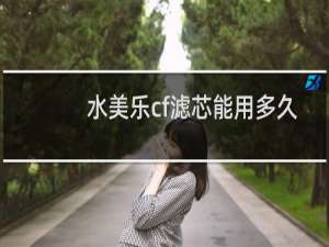 水美乐cf滤芯能用多久