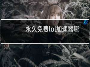 永久免费lol加速器哪个好