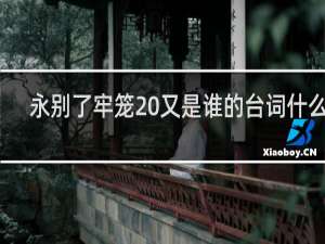 永别了牢笼 又是谁的台词什么梗