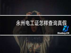 永州电工证怎样查询真假