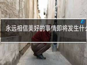 永远相信美好的事情即将发生什么梗