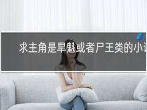 求主角是旱魁或者尸王类的小说
