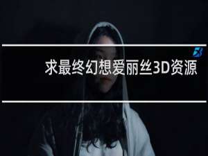 求最终幻想爱丽丝3D资源