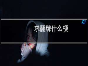 求翻牌什么梗？求翻牌是什么意思什么梗