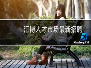 汇博人才市场最新招聘
