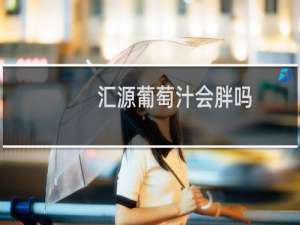 汇源葡萄汁会胖吗