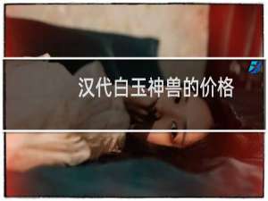 汉代白玉神兽的价格