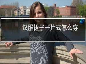 汉服裙子一片式怎么穿