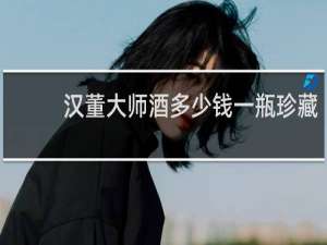 汉董大师酒多少钱一瓶珍藏