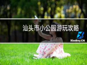 汕头市小公园游玩攻略