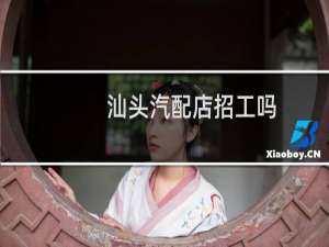 汕头汽配店招工吗