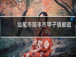 汕尾市陆丰市甲子镇邮政编码是多少
