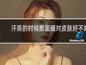 汗蒸的时候敷面膜对皮肤好不好
