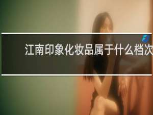 江南印象化妆品属于什么档次