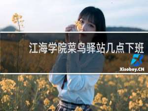 江海学院菜鸟驿站几点下班