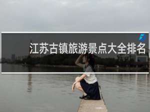 江苏古镇旅游景点大全排名
