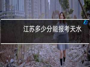 江苏多少分能报考天水师范学院 历年最低474分 附2022-2024各批次分数线