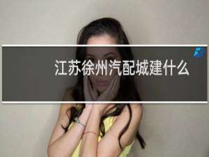 江苏徐州汽配城建什么