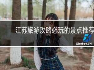 江苏旅游攻略必玩的景点推荐