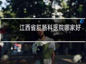 江西省肛肠科医院哪家好