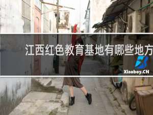 江西红色教育基地有哪些地方