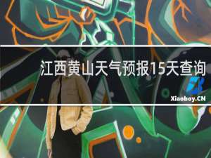 江西黄山天气预报15天查询